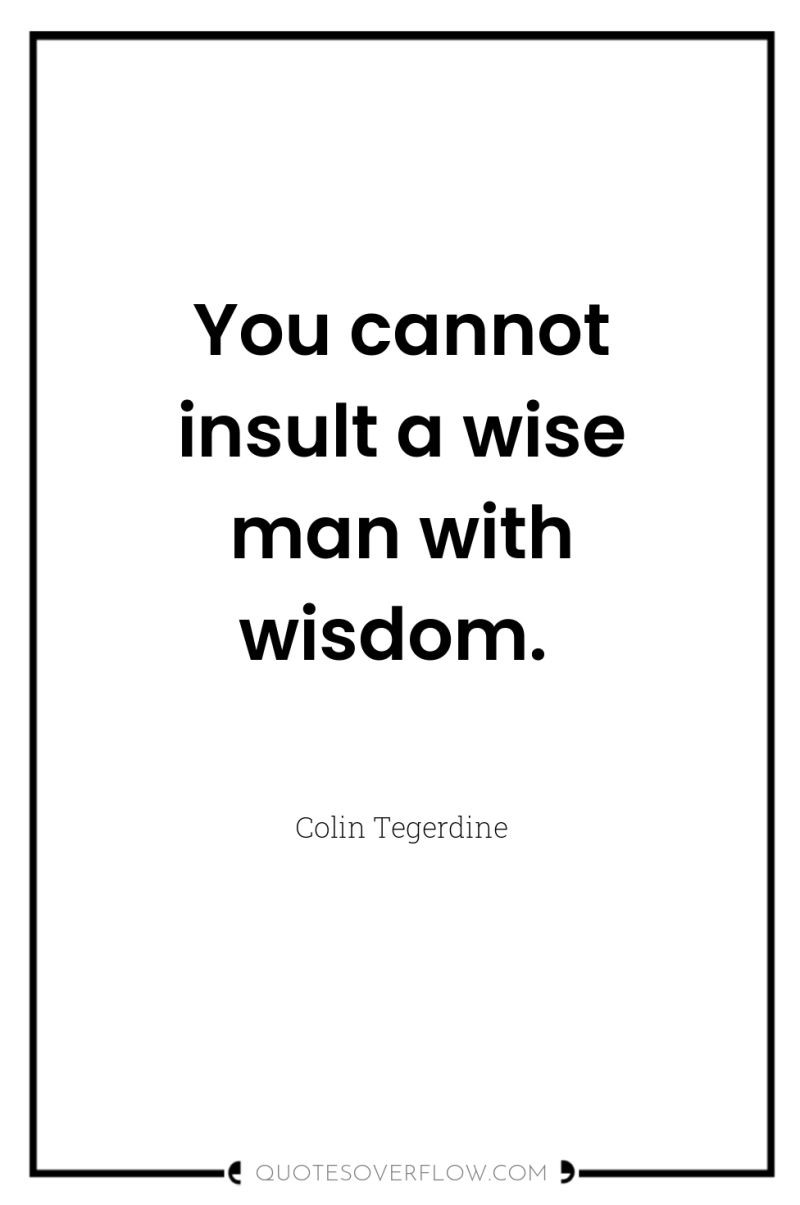 You cannot insult a wise man with wisdom. 