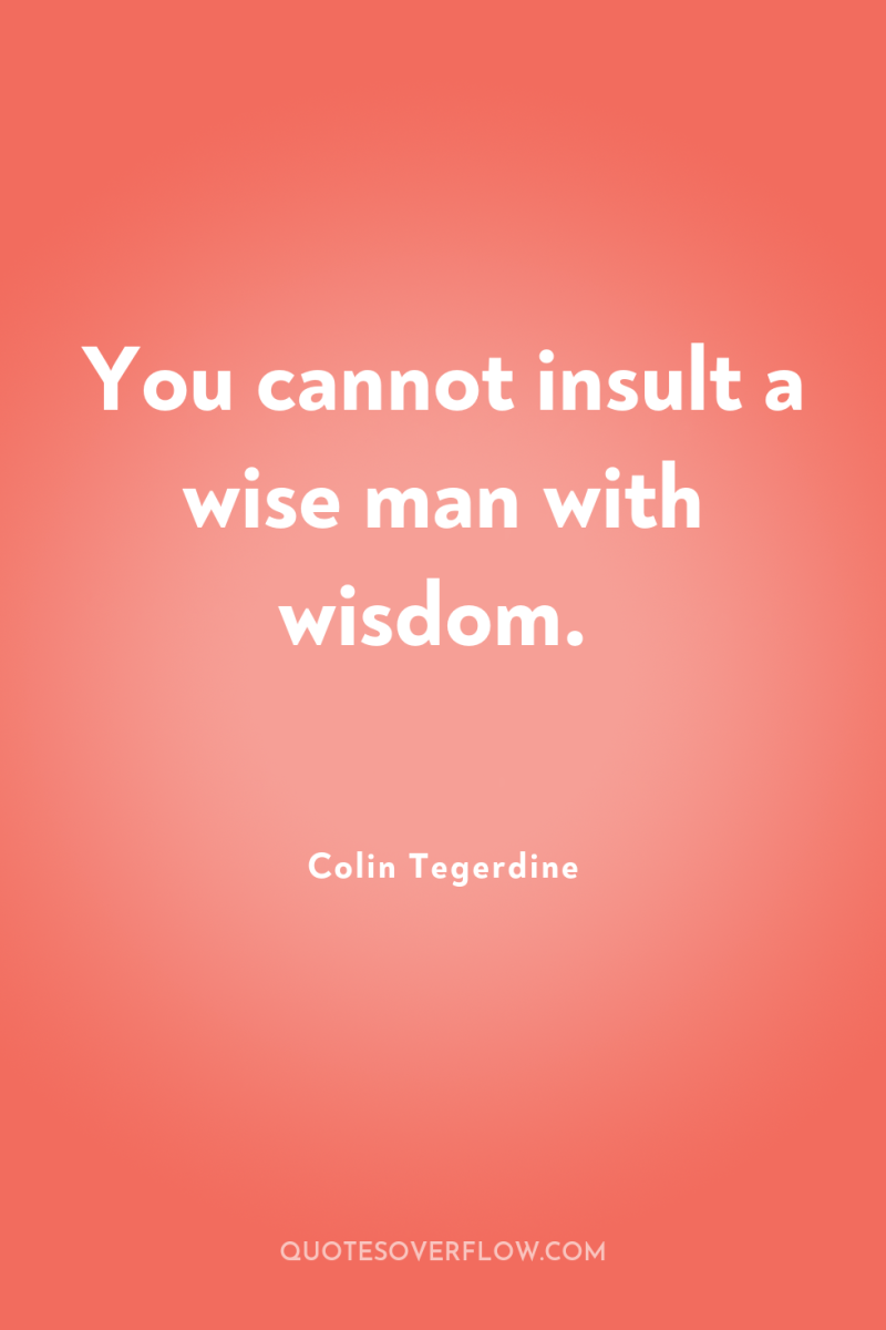 You cannot insult a wise man with wisdom. 