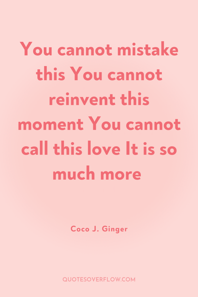 You cannot mistake this You cannot reinvent this moment You...