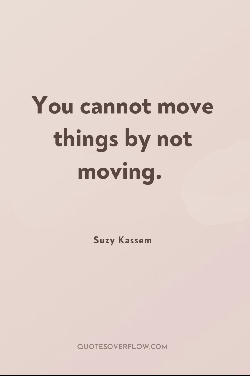 You cannot move things by not moving. 