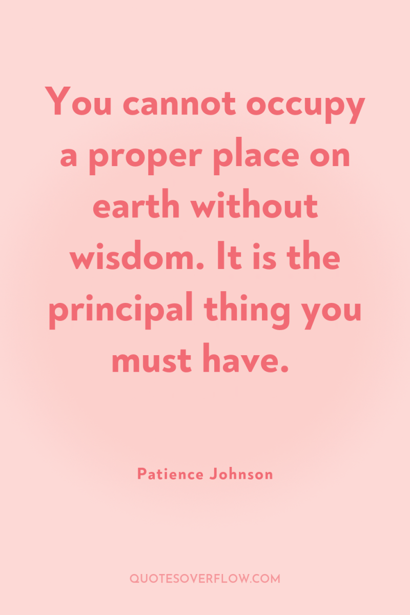 You cannot occupy a proper place on earth without wisdom....
