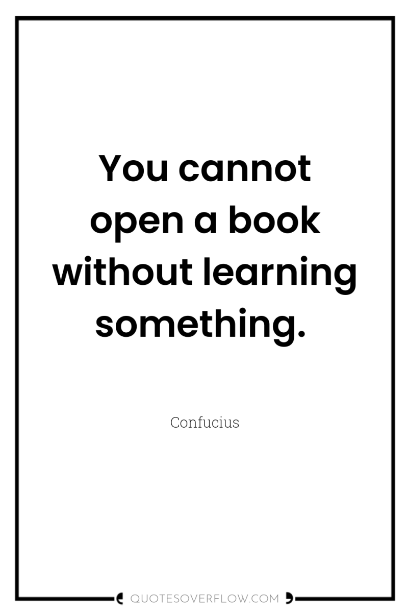You cannot open a book without learning something. 