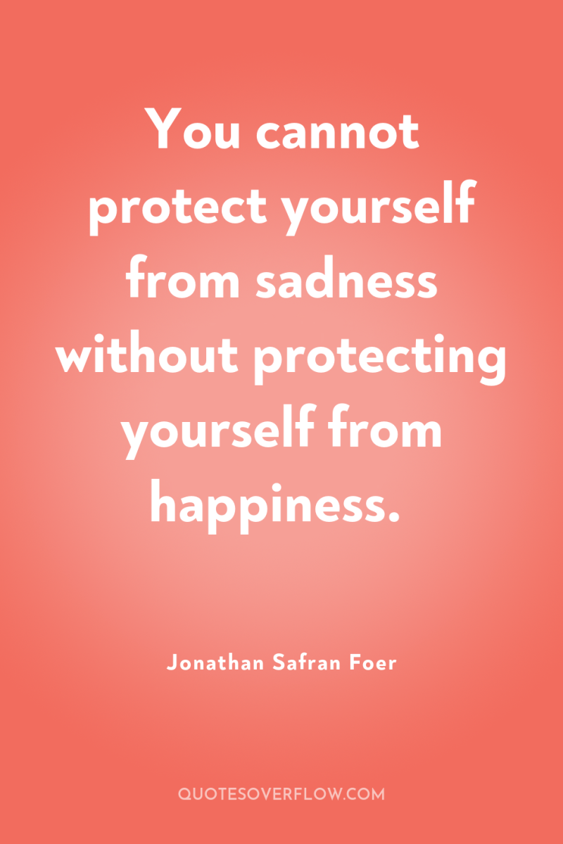 You cannot protect yourself from sadness without protecting yourself from...