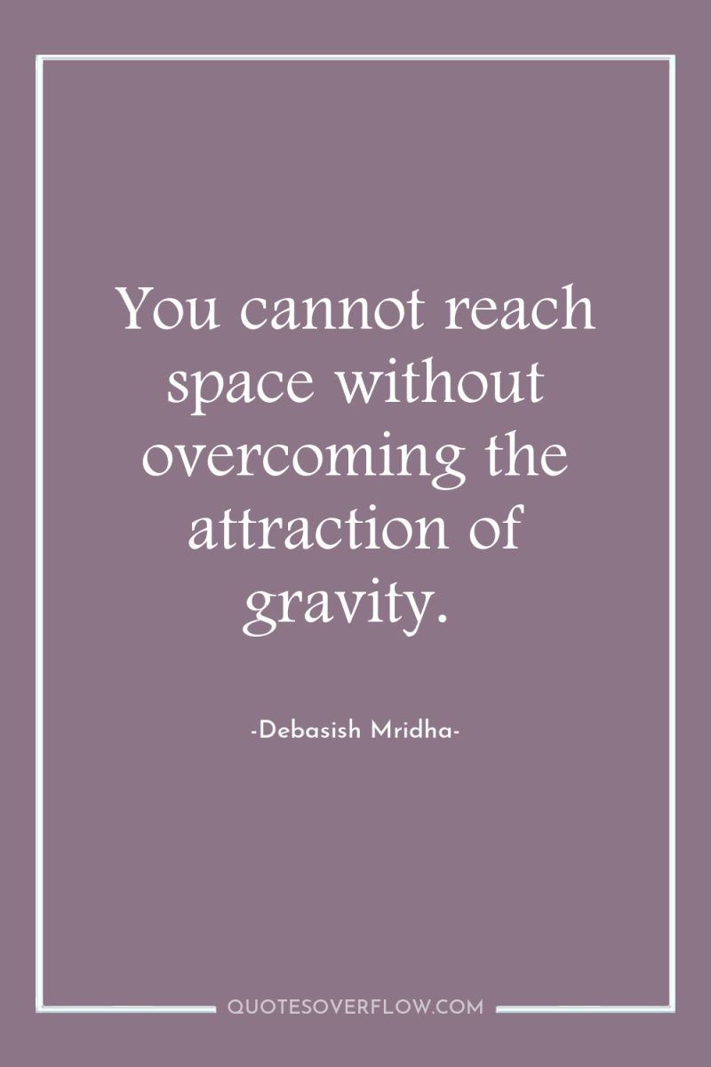 You cannot reach space without overcoming the attraction of gravity. 