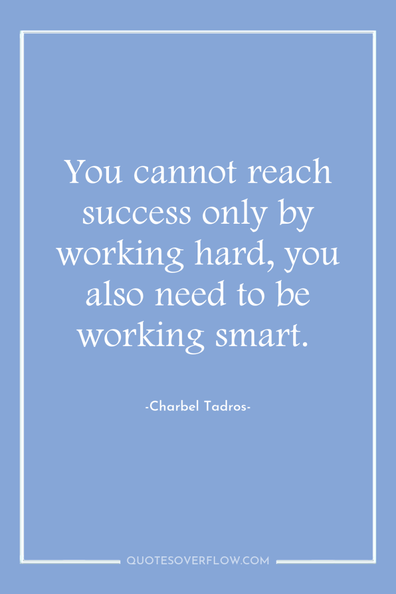 You cannot reach success only by working hard, you also...