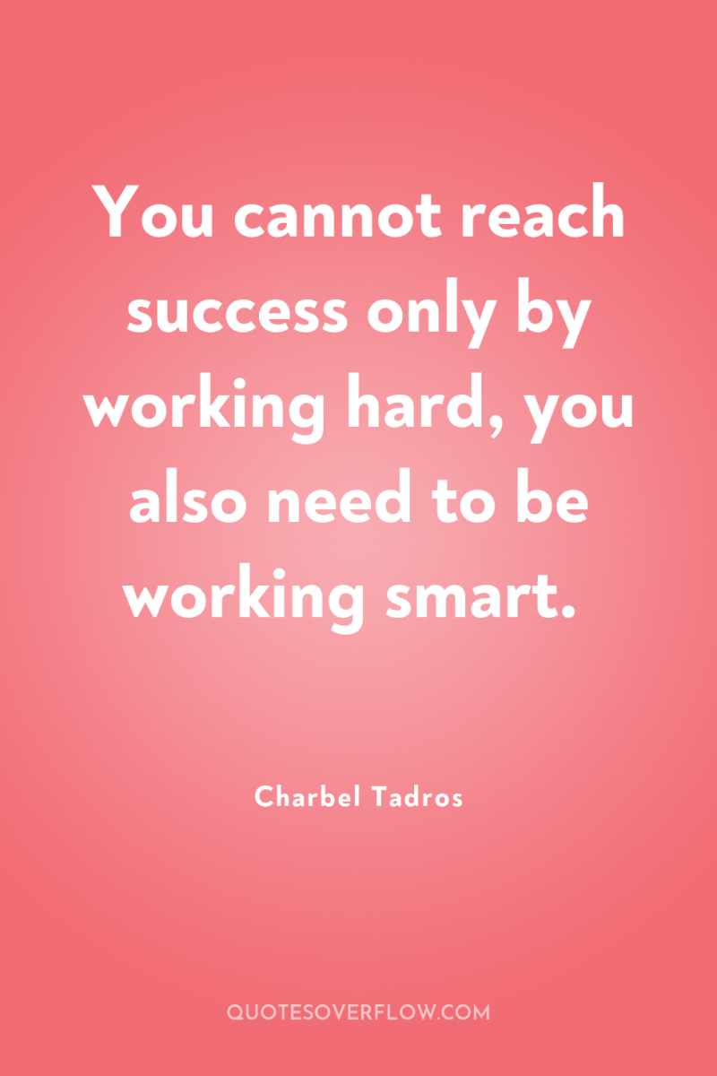 You cannot reach success only by working hard, you also...