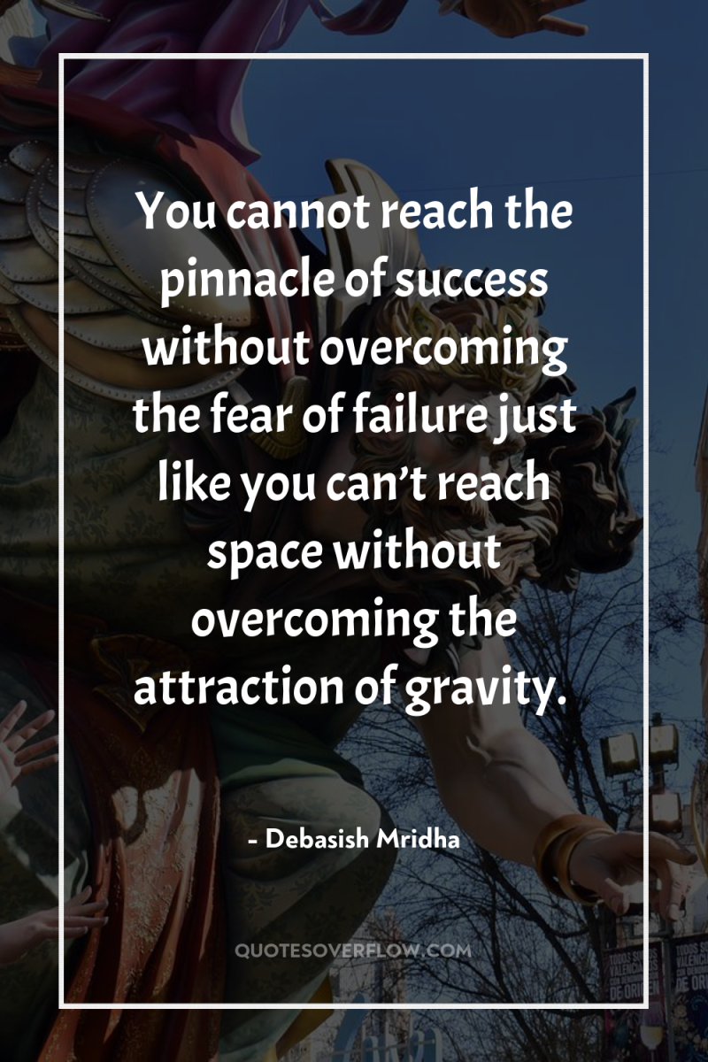 You cannot reach the pinnacle of success without overcoming the...
