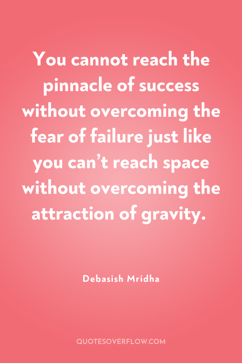 You cannot reach the pinnacle of success without overcoming the...