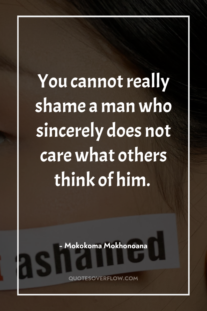 You cannot really shame a man who sincerely does not...