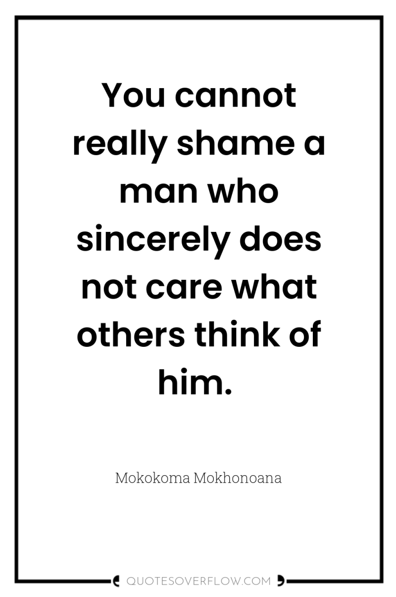 You cannot really shame a man who sincerely does not...
