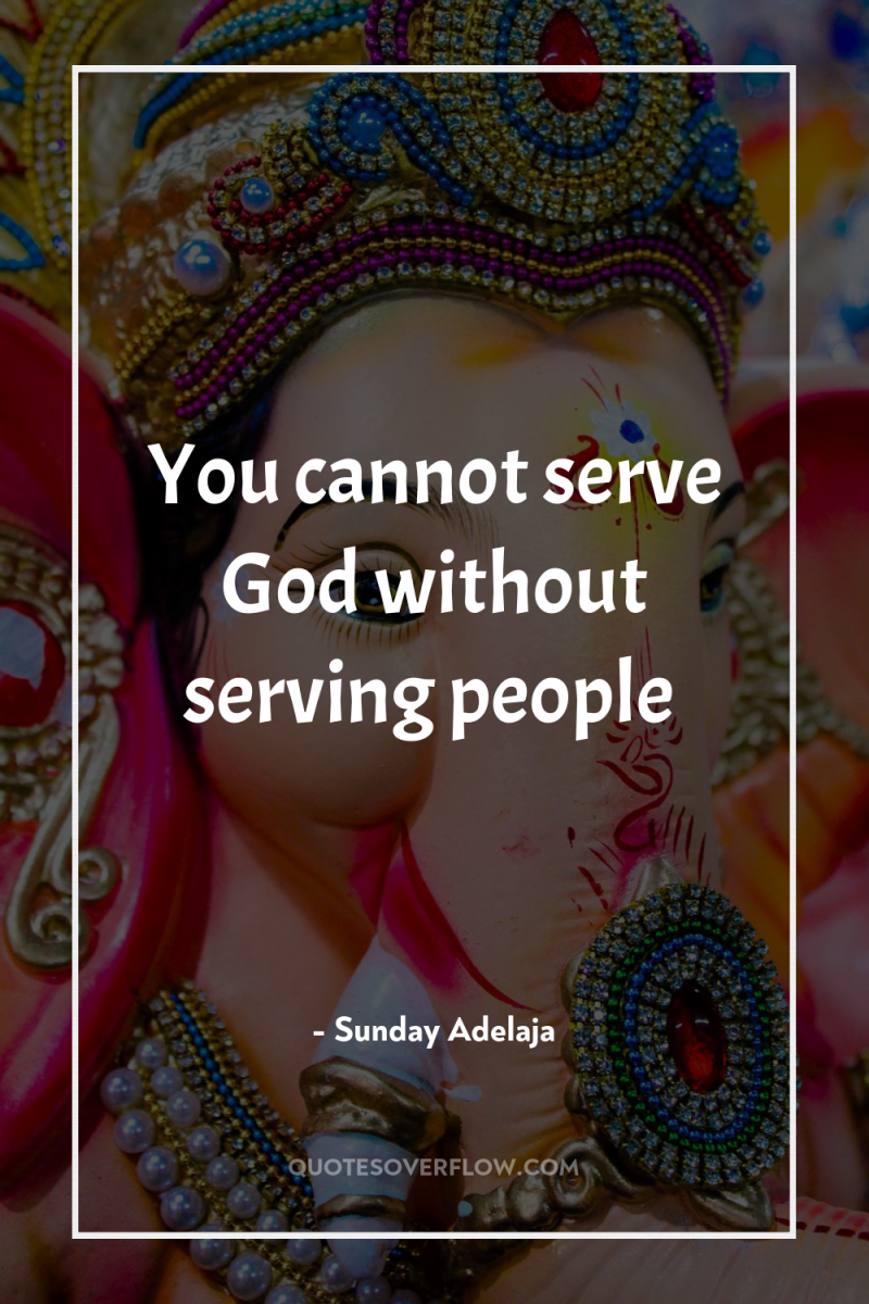You cannot serve God without serving people 