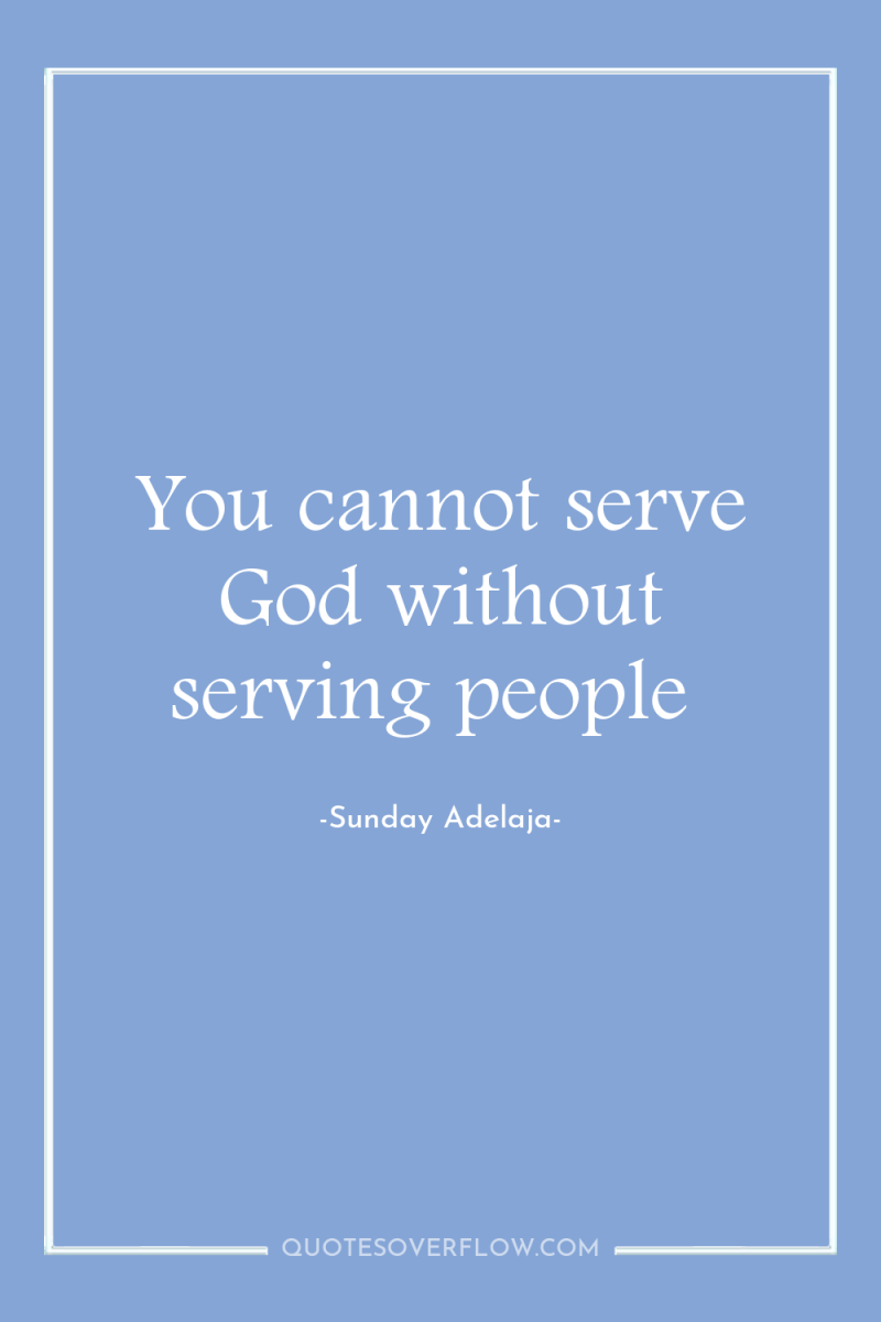 You cannot serve God without serving people 