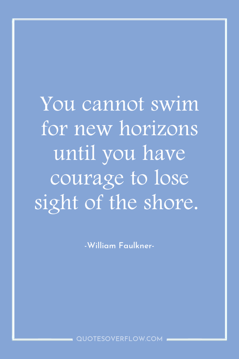 You cannot swim for new horizons until you have courage...