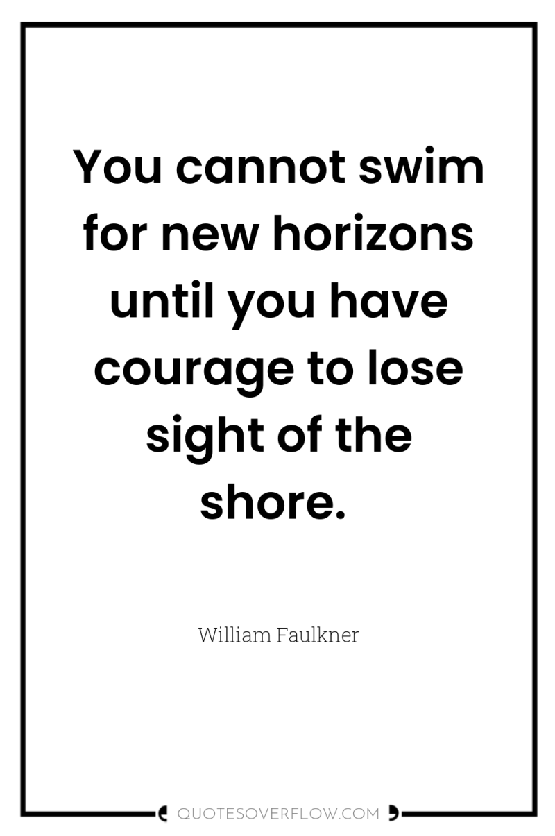 You cannot swim for new horizons until you have courage...