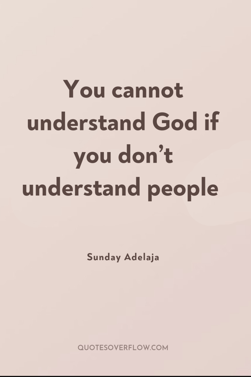 You cannot understand God if you don’t understand people 