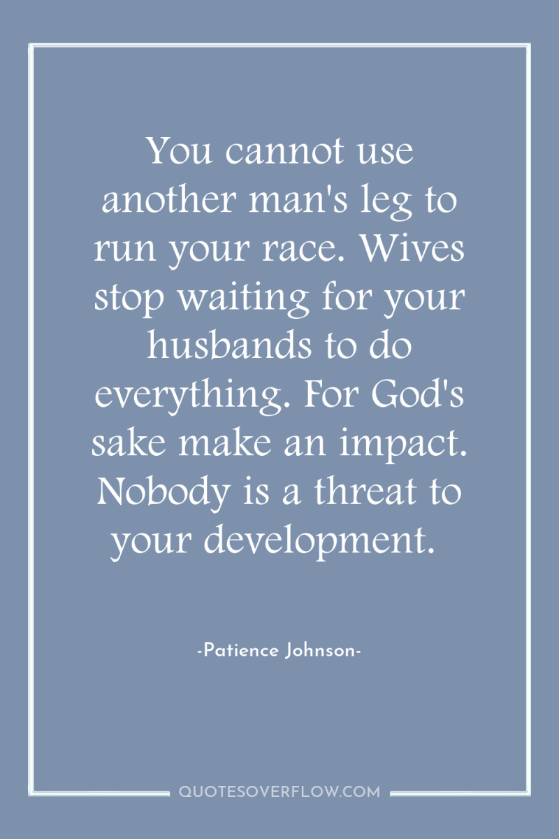 You cannot use another man's leg to run your race....