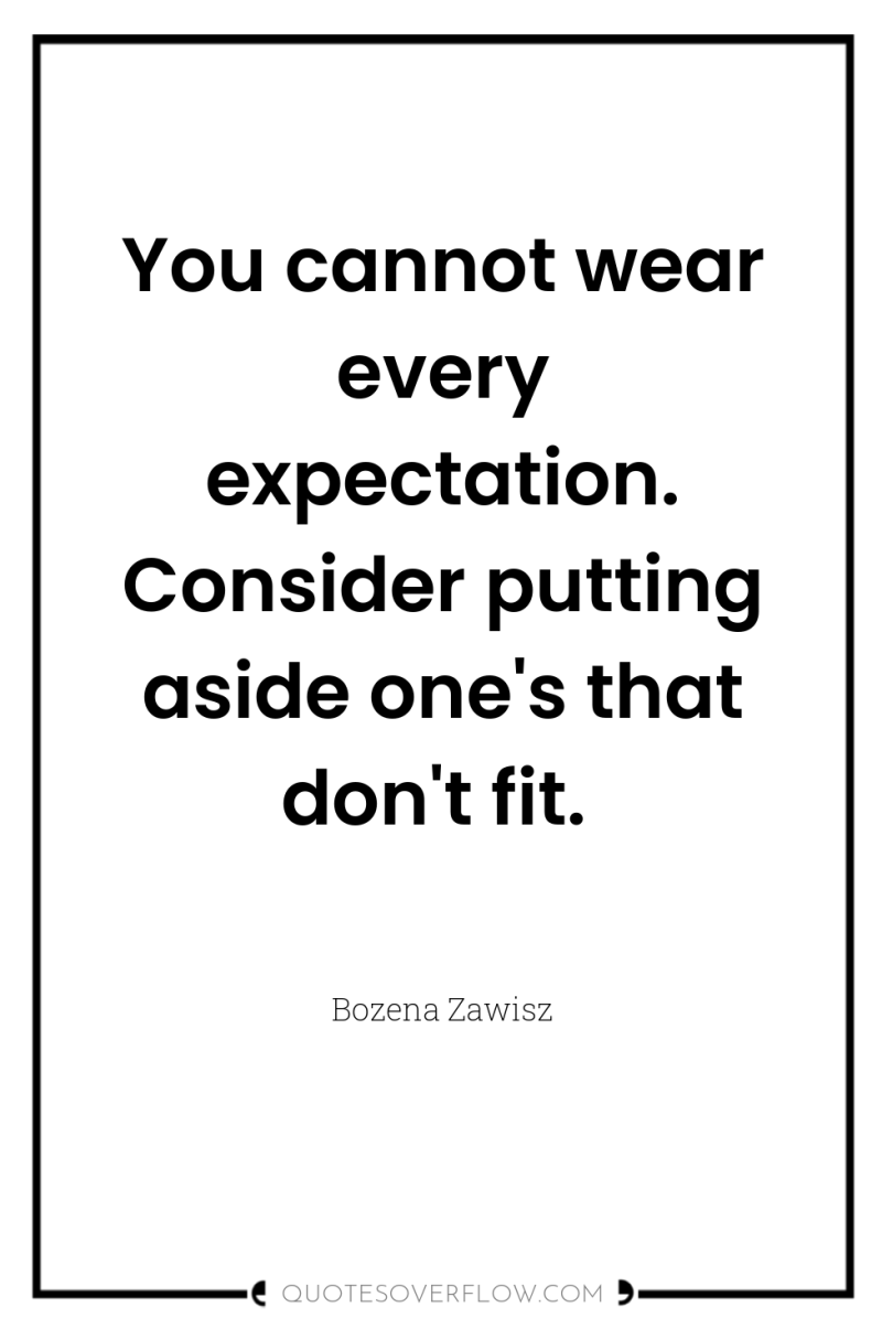You cannot wear every expectation. Consider putting aside one's that...