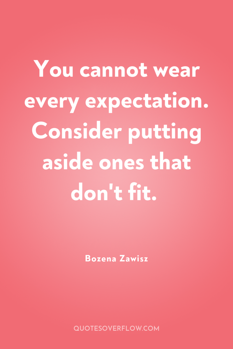 You cannot wear every expectation. Consider putting aside ones that...