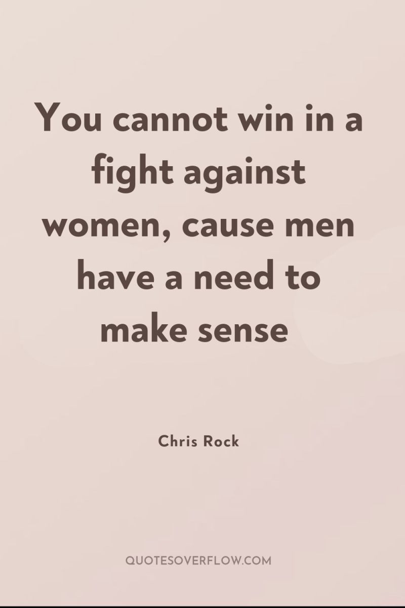 You cannot win in a fight against women, cause men...
