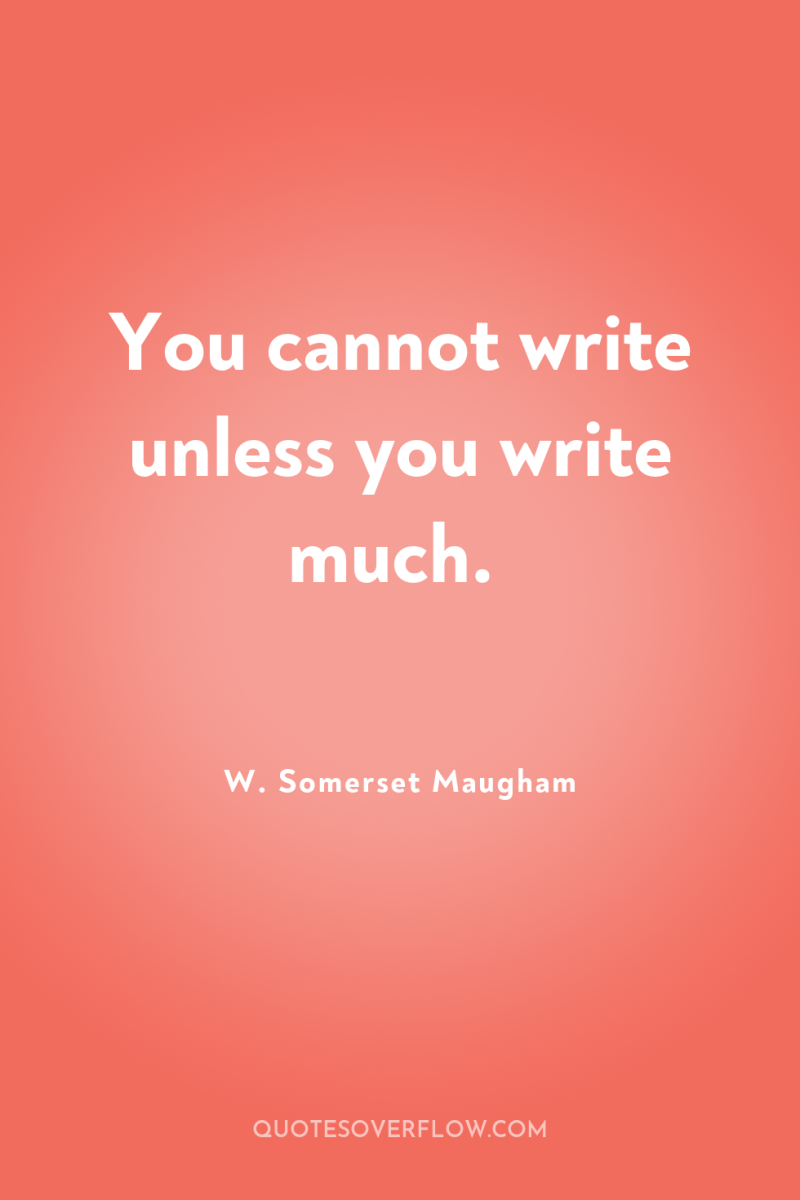 You cannot write unless you write much. 