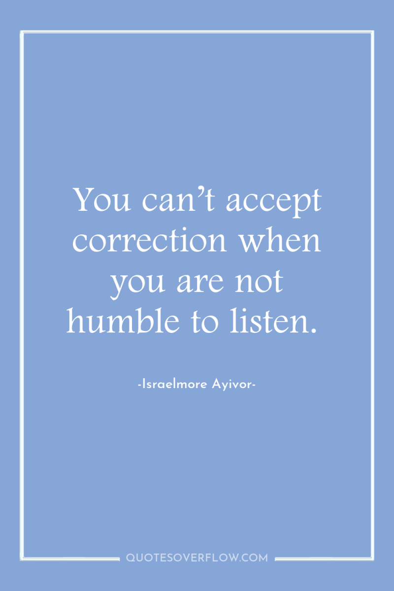 You can’t accept correction when you are not humble to...