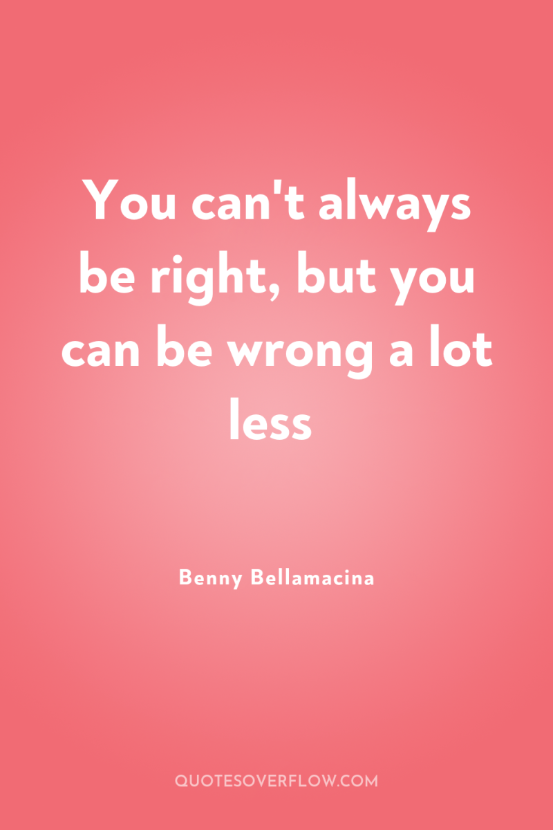 You can't always be right, but you can be wrong...