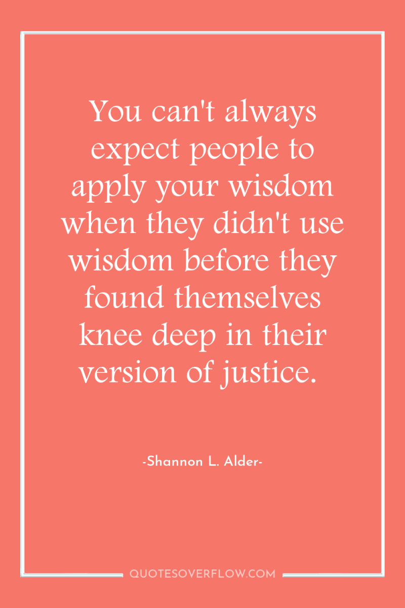 You can't always expect people to apply your wisdom when...