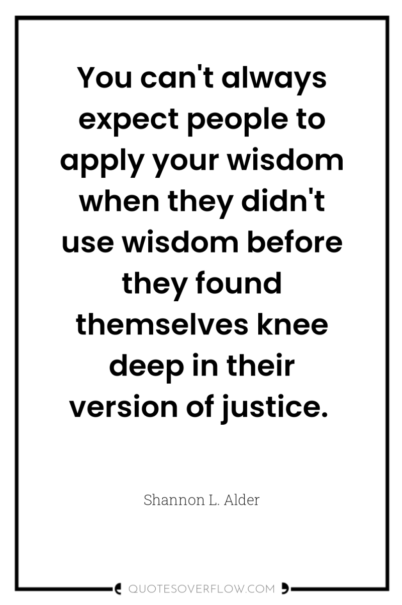 You can't always expect people to apply your wisdom when...