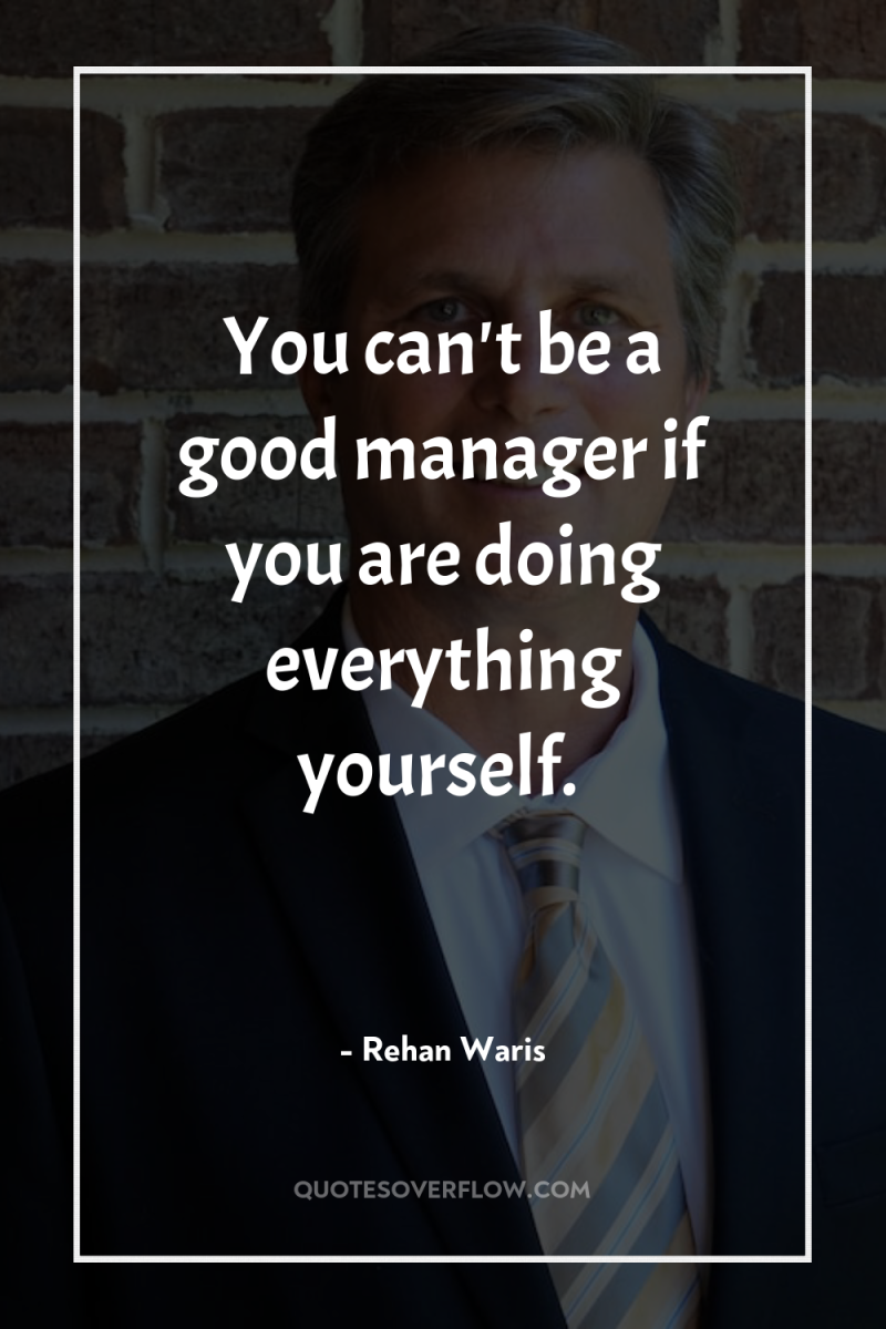 You can't be a good manager if you are doing...