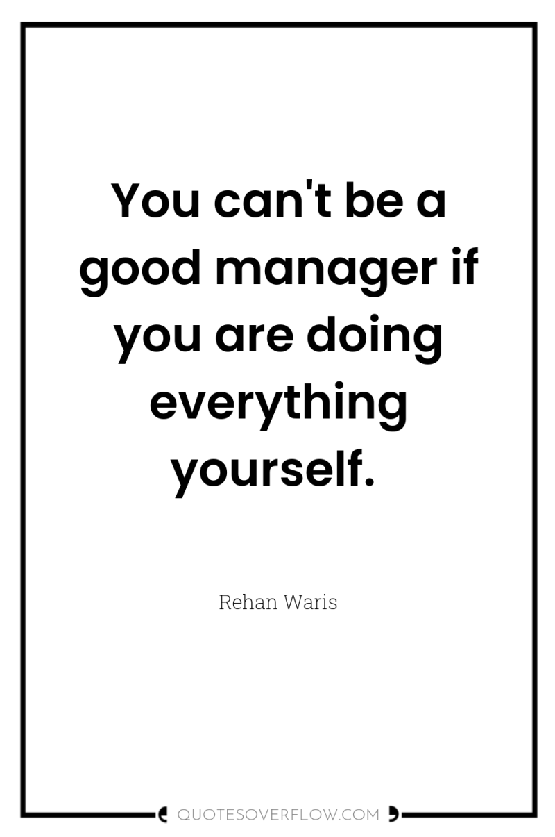 You can't be a good manager if you are doing...