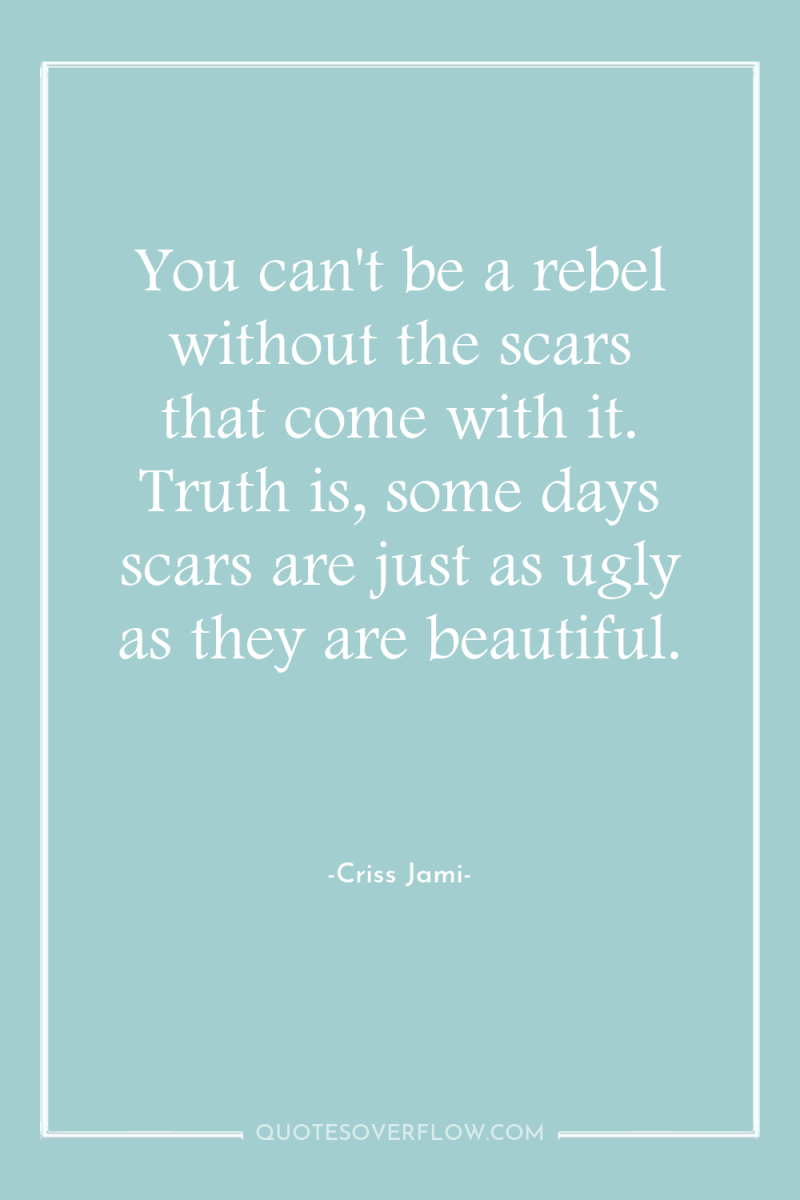 You can't be a rebel without the scars that come...