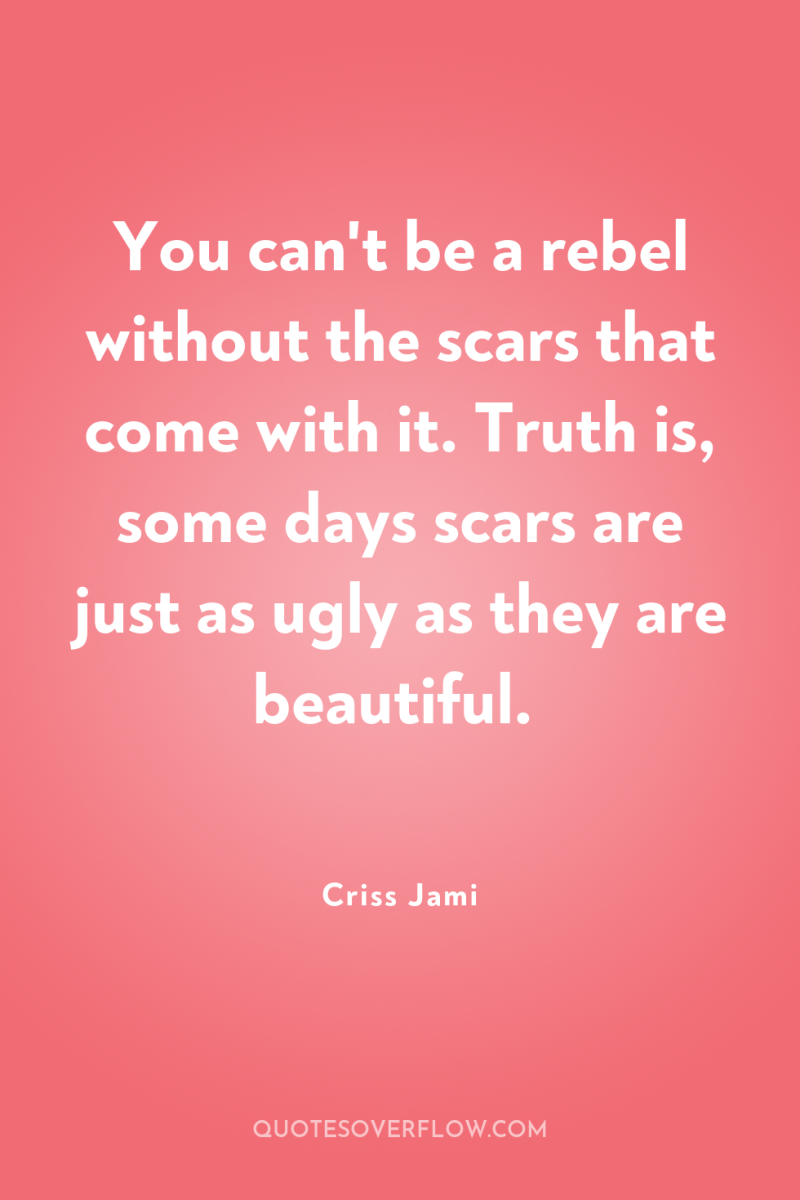 You can't be a rebel without the scars that come...