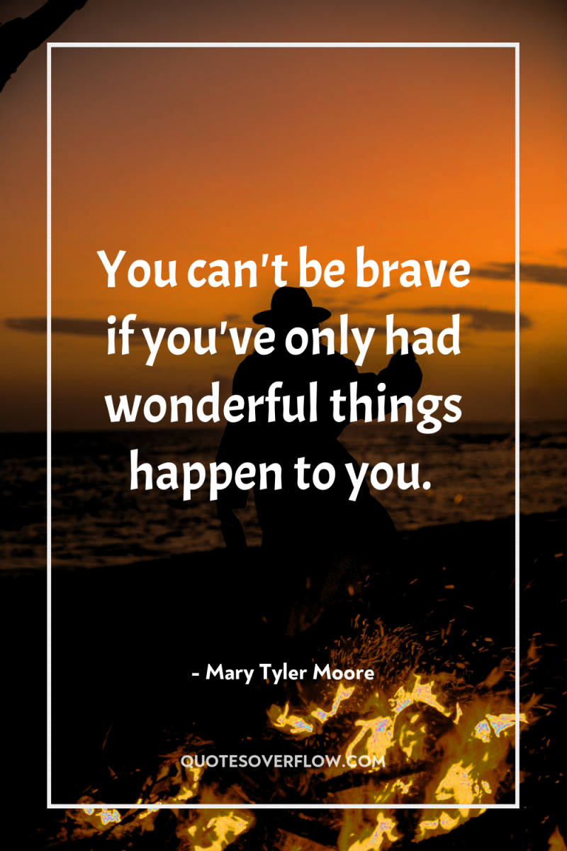 You can't be brave if you've only had wonderful things...