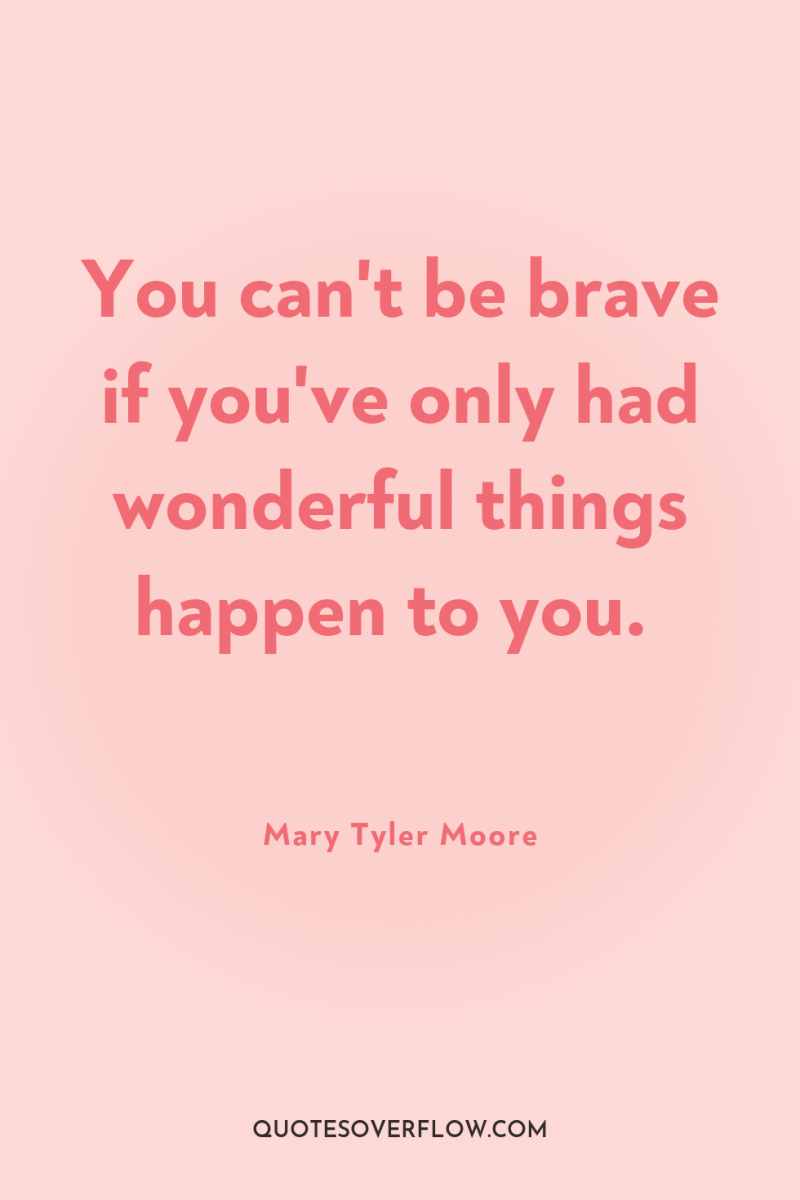 You can't be brave if you've only had wonderful things...