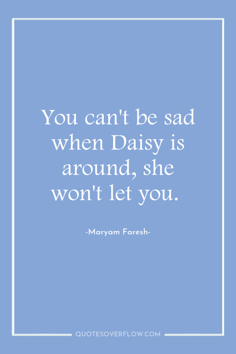 You can't be sad when Daisy is around, she won't...