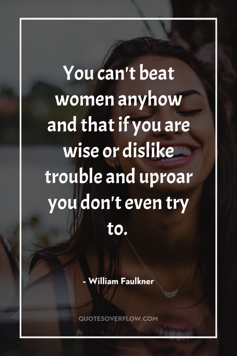 You can't beat women anyhow and that if you are...