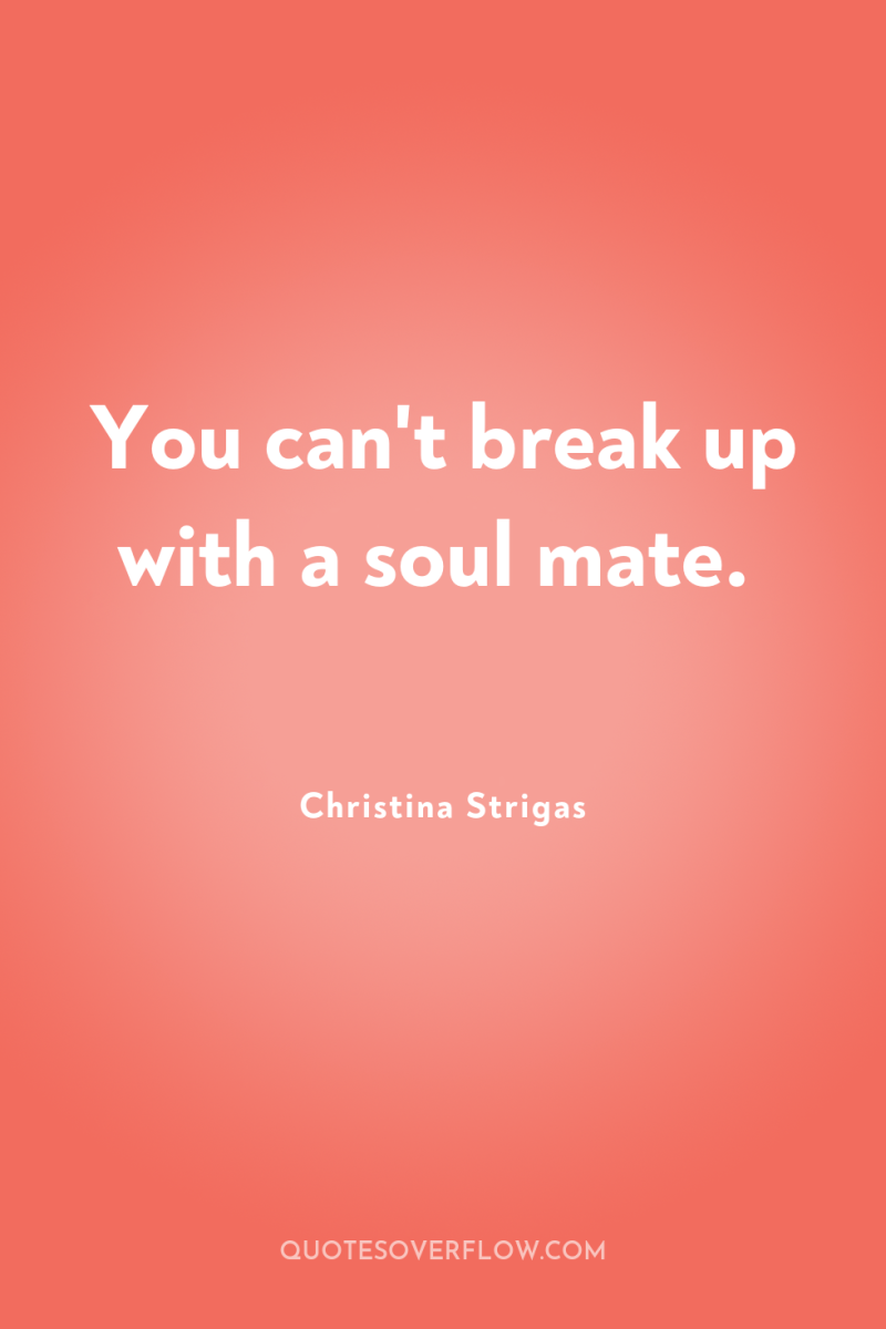 You can't break up with a soul mate. 