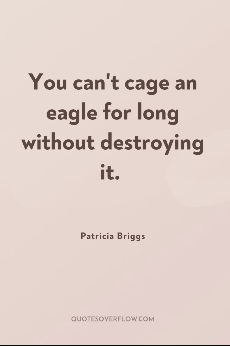 You can't cage an eagle for long without destroying it. 