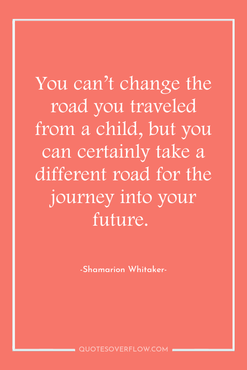 You can’t change the road you traveled from a child,...