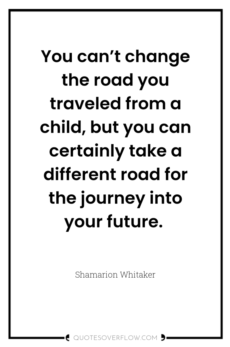 You can’t change the road you traveled from a child,...