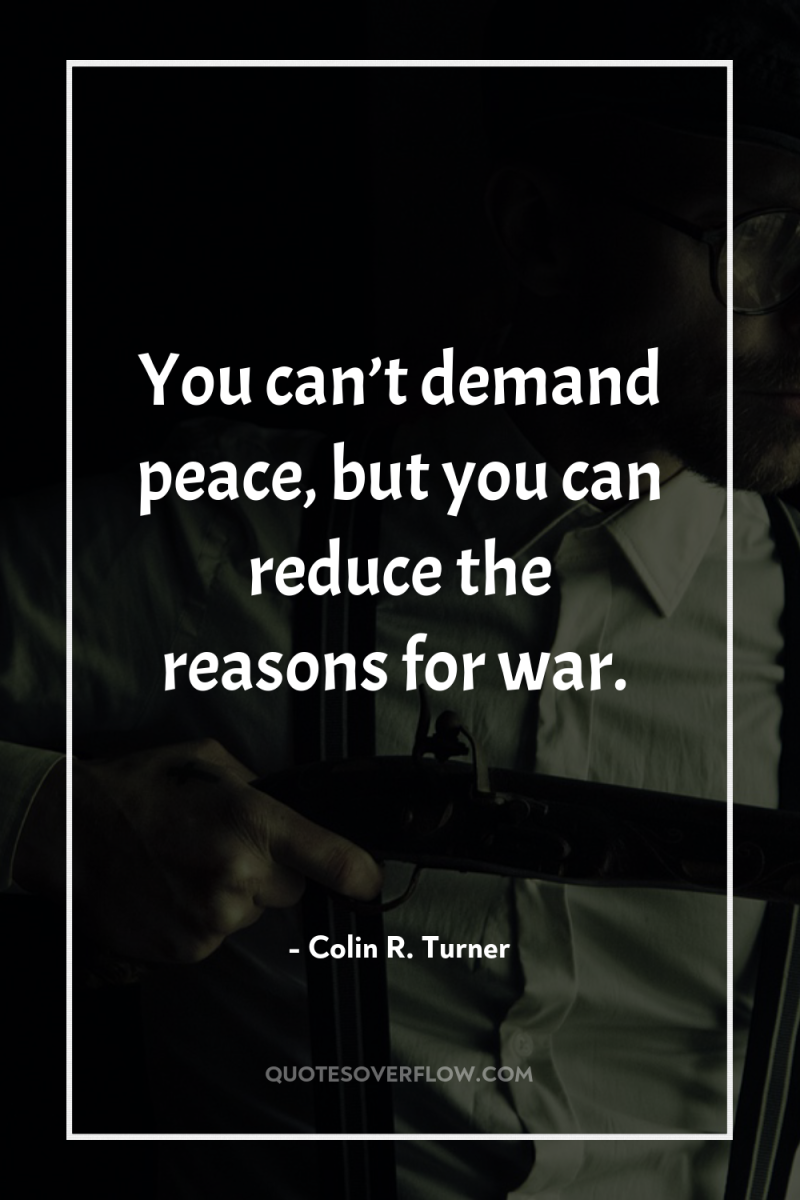 You can’t demand peace, but you can reduce the reasons...