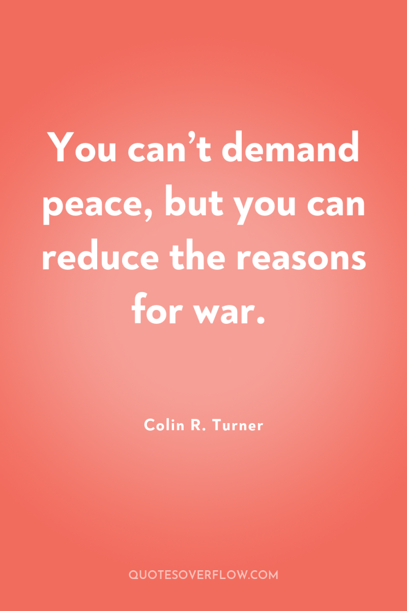 You can’t demand peace, but you can reduce the reasons...