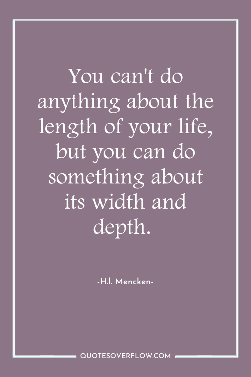 You can't do anything about the length of your life,...