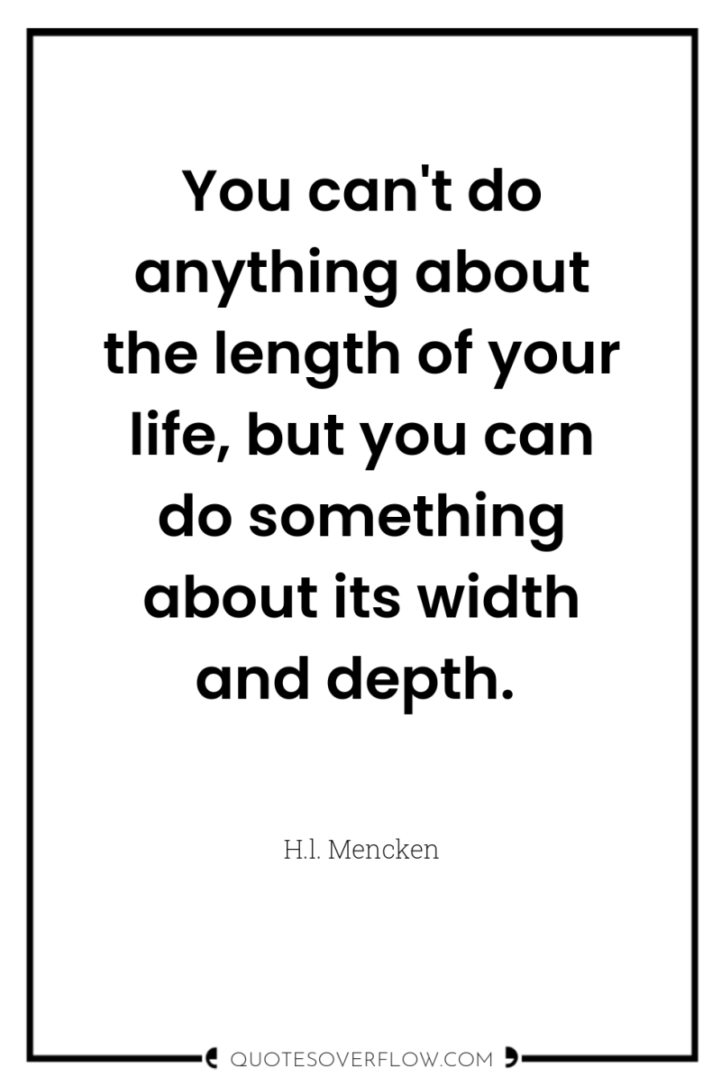 You can't do anything about the length of your life,...