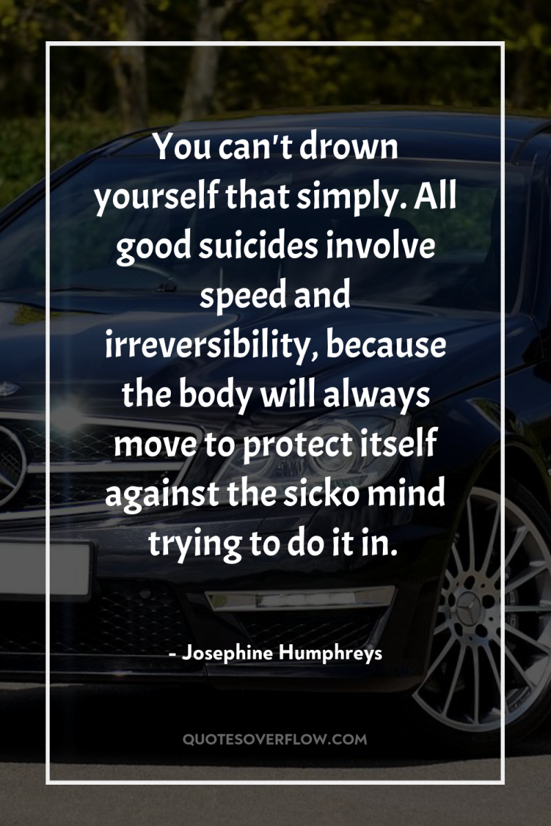 You can't drown yourself that simply. All good suicides involve...