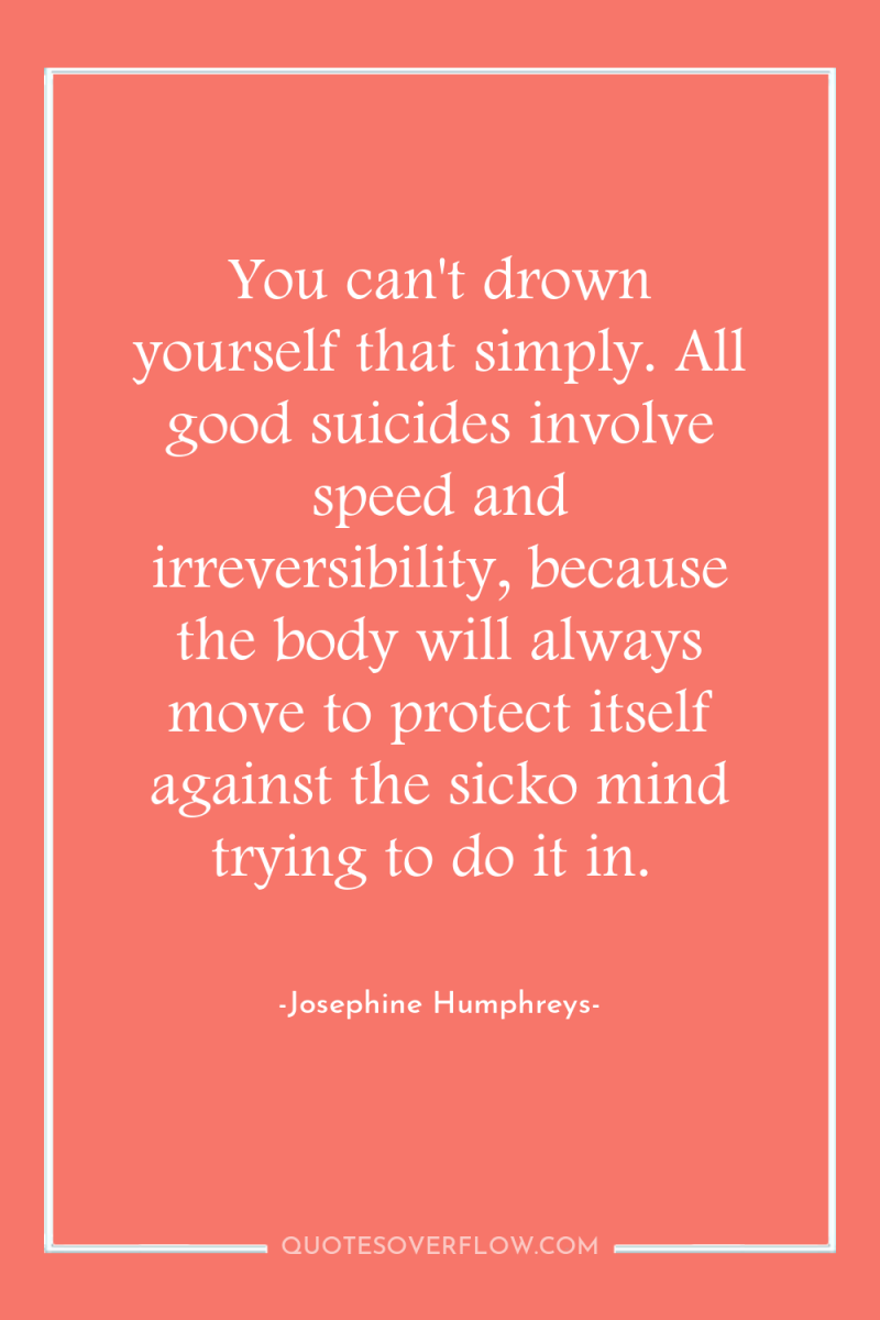You can't drown yourself that simply. All good suicides involve...
