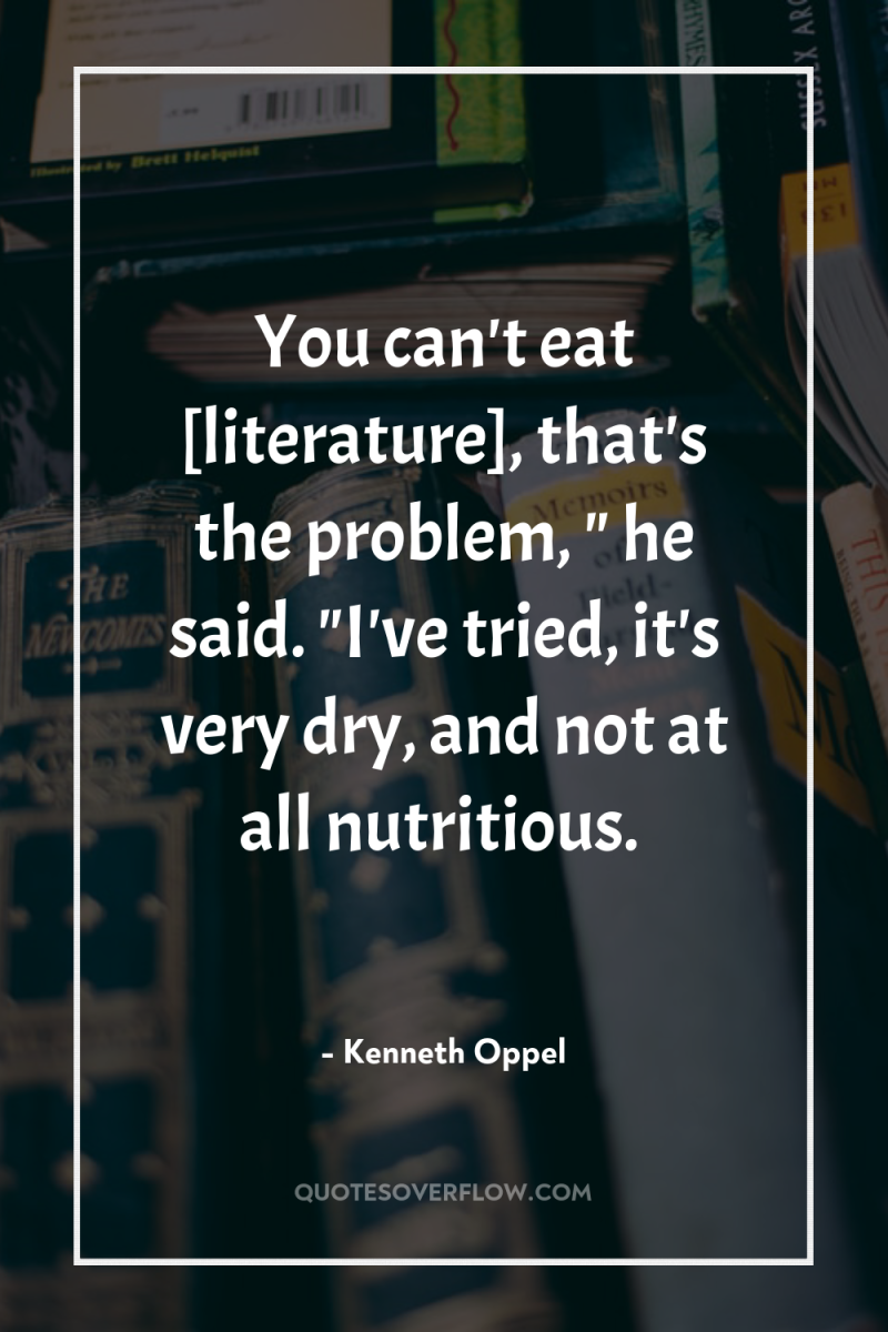 You can't eat [literature], that's the problem, 