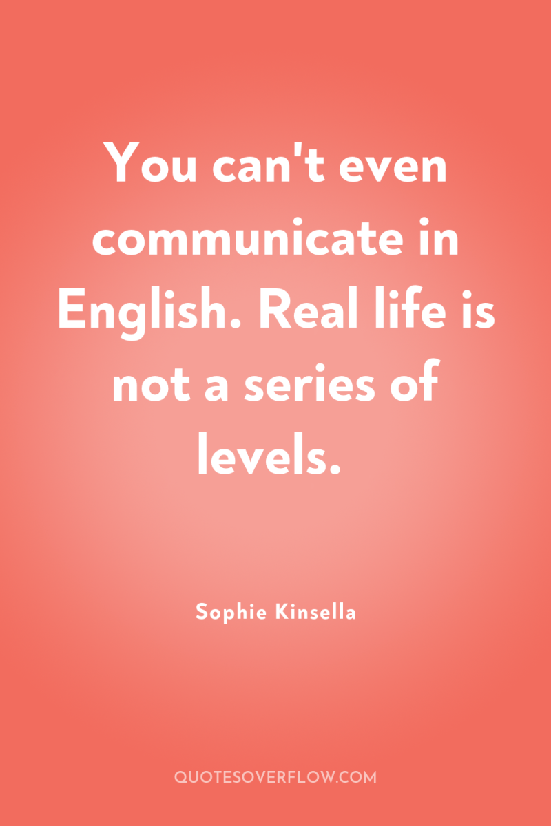 You can't even communicate in English. Real life is not...