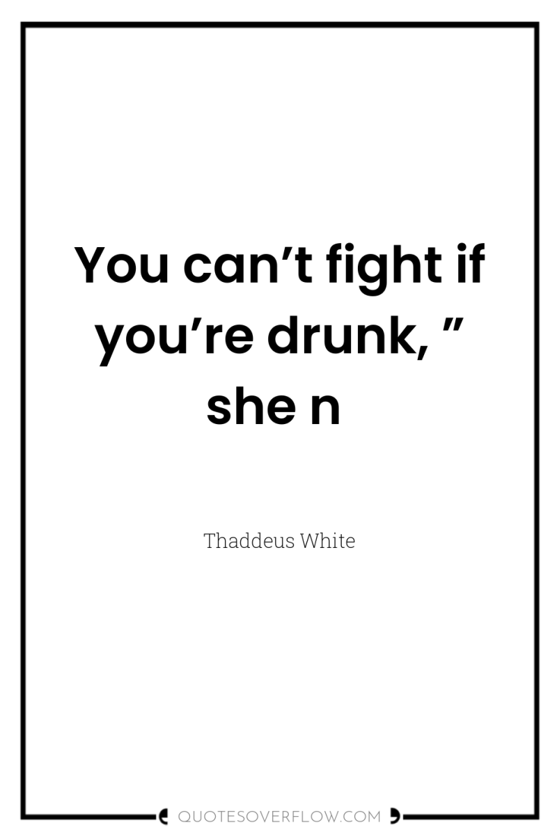 You can’t fight if you’re drunk, ” she n 