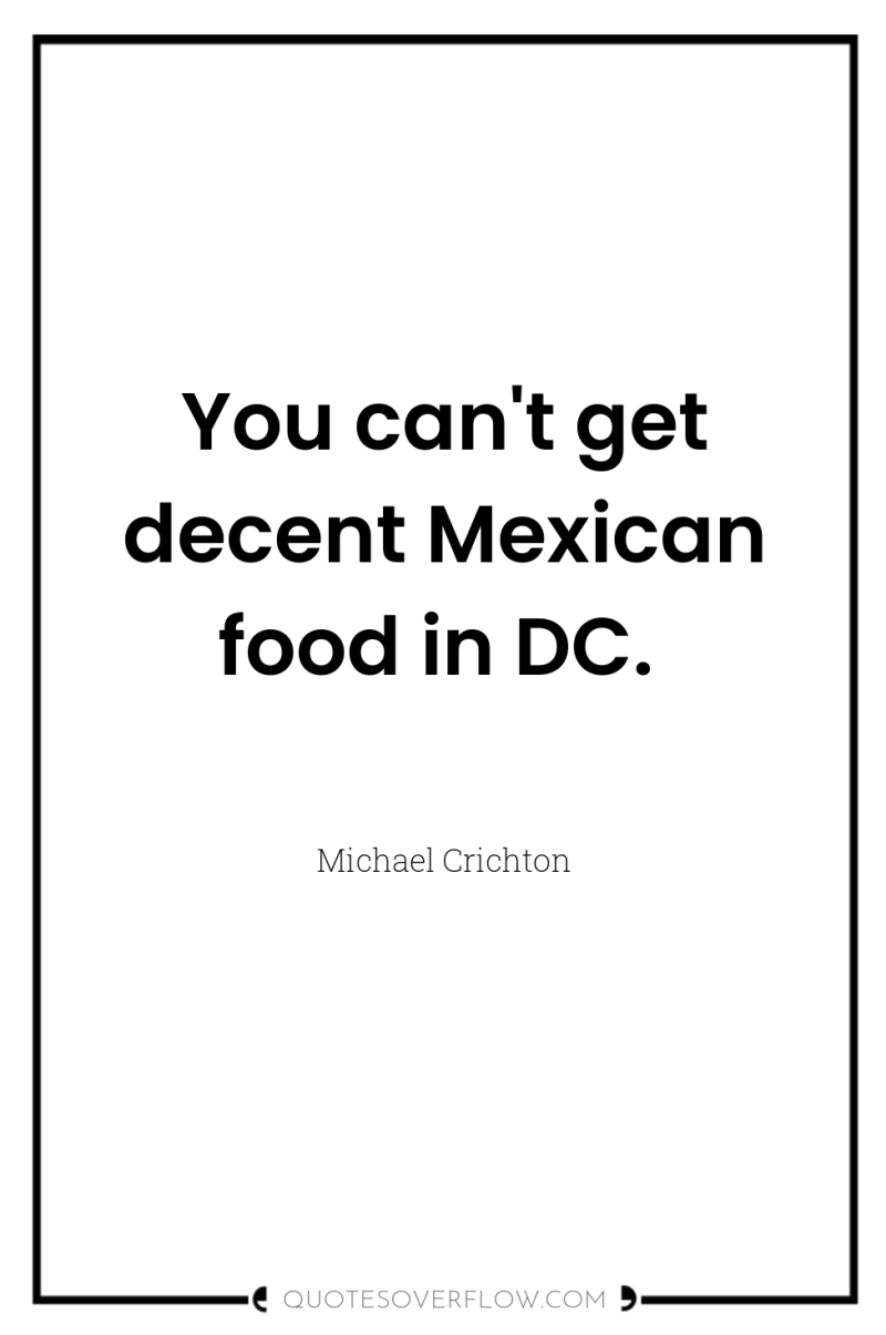 You can't get decent Mexican food in DC. 